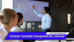 Sunum Tasarım Danışmanlığı Yaparak Ek Gelir Elde Etmek